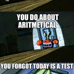 Mr Krabs Ice is a myth | YOU HAVE A MATHS LESSON; YOU DO ABOUT ARITMETICAL; YOU FORGOT TODAY IS A TEST | image tagged in mr krabs ice is a myth | made w/ Imgflip meme maker