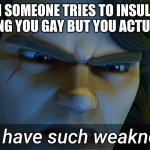 Happy pride <3 | WHEN SOMEONE TRIES TO INSULT YOU BY CALLING YOU GAY BUT YOU ACTUALLY ARE: | image tagged in i don't have such weaknesses anakin,gay,love is love,in your face,pride month | made w/ Imgflip meme maker