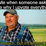Inflating the upvote economy | Me when someone asks me why I upvote everything | image tagged in it aint much but its honest work,memes,fun,inflation,thing,im running out of ideas for tags | made w/ Imgflip meme maker