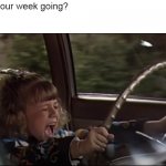 Stephanie Tanner Screaming Behind the Wheel | How's your week going?
 
Me: | image tagged in stephanie tanner screaming behind the wheel,memes,viral | made w/ Imgflip meme maker
