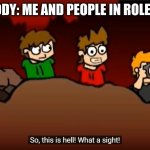 So this is Hell | NOBODY: ME AND PEOPLE IN ROLEPLAY: | image tagged in so this is hell,roleplay,lol,pixilart,funny,nobody absolutely no one | made w/ Imgflip meme maker