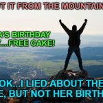 Shout It from the Mountain Tops | SHOUT IT FROM THE MOUNTAIN TOP! LINDA'S BIRTHDAY TODAY....FREE CAKE! OK...I LIED ABOUT THE CAKE, BUT NOT HER BIRTHDAY! | image tagged in shout it from the mountain tops | made w/ Imgflip meme maker