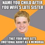 The boy was Cinna the girl was Prim I MEAN WHAT AN EMOTIONAL ROLLERCOASTER | NAME YOU CHILD AFTER YOU WIFE'S LATE SISTER; THAT YOUR WIFE GETS EMOTIONAL ABOUT AS A MEMORIAL | image tagged in memes,advice peeta | made w/ Imgflip meme maker