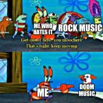 You really think I would listen to pieces of crap screaming their lungs out? Not a chance. | ME WHO HATES IT; ROCK MUSIC; DOOM MUSIC; ME | image tagged in except you you stay | made w/ Imgflip meme maker