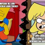 Lori Loud gets prank called | BART SIMPSON: HI, LORI LOUD. IS LINCOLN LOUD THERE? LORI LOUD: I WILL LITERALLY GET MY REVENGE ON BART SIMPSON. | image tagged in lori loud gets prank called | made w/ Imgflip meme maker