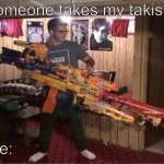 Mega nerf gun | Someone takes my takis; Me: | image tagged in mega nerf gun | made w/ Imgflip meme maker
