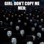 The hacker | GIRL: DON’T COPY ME
MEN: | image tagged in anonymous legions | made w/ Imgflip meme maker