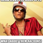 Imma leave the door open | IMMA LEAVE THE DOOR OPEN; WHAT ABOUT THEM RACOONS! | image tagged in bruno mars | made w/ Imgflip meme maker