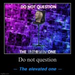 Do not question the elevated one meme