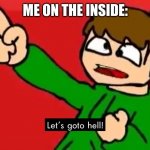 Let's go to hell | ME ON THE INSIDE: | image tagged in let's go to hell,me on the inside,lol,hell,eddswlrld,eddsworld | made w/ Imgflip meme maker