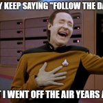 laughing Data | THEY KEEP SAYING "FOLLOW THE DATA"; BUT I WENT OFF THE AIR YEARS AGO | image tagged in laughing data | made w/ Imgflip meme maker