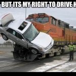 Some people | BUT BUT ITS MY RIGHT TO DRIVE HERE | image tagged in car crash | made w/ Imgflip meme maker