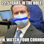 “Hey, Gavin, watch your cornhole, bud." | 22.5 YEARS IN THE HOLE! “HEY, GAVIN, WATCH YOUR CORNHOLE, BUD." | image tagged in chauvin | made w/ Imgflip meme maker