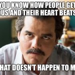 Unsettled Escobar | YOU KNOW HOW PEOPLE GET NERVOUS AND THEIR HEART BEATS FAST; THAT DOESN’T HAPPEN TO ME | image tagged in unsettled escobar | made w/ Imgflip meme maker