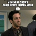 Well, My Afternoon Has Been Wasted | ME: DOWNLOADS MEMES TO SEND TO MY BOYFRIEND; MEMENADE: SHOWS THOSE MEMES IN DAILY VIDEO; ME: | image tagged in well today was a fantastic waste of time | made w/ Imgflip meme maker