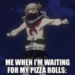 Toga does the T-Pose cri | ME WHEN I'M WAITING FOR MY PIZZA ROLLS: | image tagged in toga does the t-pose cri | made w/ Imgflip meme maker