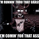 Let’s see if this can make it to the first page | I’M RUNNIN’ THRU THAT GRASS; I’M COMIN’ FOR THAT ASS | image tagged in foxy running | made w/ Imgflip meme maker
