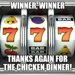 Winner | WINNER, WINNER; THANKS AGAIN FOR THE CHICKEN DINNER! | image tagged in slot machine | made w/ Imgflip meme maker