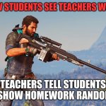 How students see teachers when teachers tell students to shoe homework randomly | HOW STUDENTS SEE TEACHERS WHEN; TEACHERS TELL STUDENTS TO SHOW HOMEWORK RANDOMLY | image tagged in final arguement | made w/ Imgflip meme maker
