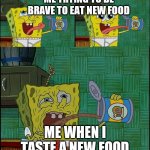 spongebob snail food taste | ME TRYING TO BE BRAVE TO EAT NEW FOOD; ME WHEN I TASTE A NEW FOOD | image tagged in spongebob snail food taste | made w/ Imgflip meme maker