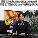 . . . | Kid 1: Haha your zippers open!
Kid 2: Why are you looking there Kid 1: | image tagged in no this isnt how youre supposed to play the game | made w/ Imgflip meme maker
