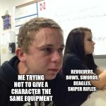 help | REVOLVERS, BOWS, SWORDS, DEAGLES, SNIPER RIFLES. ME TRYING NOT TO GIVE A CHARACTER THE SAME EQUIPMENT | image tagged in michael mcgee | made w/ Imgflip meme maker