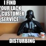 Vader isn't a very happy customer | I FIND YOUR LACK OF CUSTOMER SERVICE; DISTURBING | image tagged in darth vader,vader,memes,star wars | made w/ Imgflip meme maker