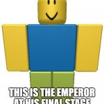 ROBLOX Noob | THIS IS THE EMPEROR AT HIS FINAL STAGE | image tagged in roblox noob | made w/ Imgflip meme maker