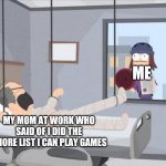 Suction Cup Man. | ME; MY MOM AT WORK WHO SAID OF I DID THE CHORE LIST I CAN PLAY GAMES | image tagged in meme,funny,upvoteable | made w/ Imgflip meme maker