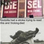 Godzilla had a stroke trying to read this and fricking died | image tagged in godzilla had a stroke trying to read this and fricking died,memes,funny | made w/ Imgflip meme maker