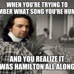 Hamilton all along | WHEN YOU'RE TRYING TO REMEMBER WHAT SONG YOU'RE HUMMING; AND YOU REALIZE IT WAS HAMILTON ALL ALONG | image tagged in agatha all along,hamilton | made w/ Imgflip meme maker