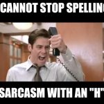 Sarchasm that is. | I CANNOT STOP SPELLING; SARCASM WITH AN "H" | image tagged in jim carrey | made w/ Imgflip meme maker
