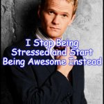 Barney Stinson | When I'm in Stress; I Stop Being Stressed and Start Being Awesome Instead; True Story | image tagged in barney stinson | made w/ Imgflip meme maker