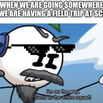 Im on the way Send in the entire squad! Henry stickmin. | WHEN WE ARE GOING SOMEWHERE
AND WE ARE HAVING A FIELD TRIP AT SCHOOL | image tagged in im on the way send in the entire squad henry stickmin,school,going somewhere,field trip | made w/ Imgflip meme maker