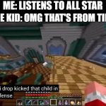 officer i drop kicked that child in self-defense | ME: LISTENS TO ALL STAR; SOME KID: OMG THAT'S FROM TIK TO- | image tagged in officer i drop kicked that child in self-defense | made w/ Imgflip meme maker