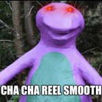 Shjsjsjsjsjskskksjdbxidj | CHA CHA REEL SMOOTH | image tagged in barnie cha cha,memes | made w/ Imgflip meme maker