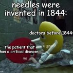 "Don't worry, he will wake up soon!" | needles were invented in 1844:; doctors before 1844:; the patient that has a critical disease: | image tagged in you good,memes,funny,stop reading the tags | made w/ Imgflip meme maker