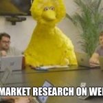 Big Bird at Meeting | DOING MARKET RESEARCH ON WEEKENDS | image tagged in big bird at meeting | made w/ Imgflip meme maker