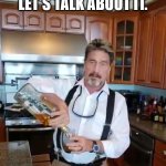 time to talk | LET'S TALK ABOUT IT. | image tagged in john mcafee mixology,do you wanna talk about it,talking | made w/ Imgflip meme maker