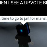 Please stop with upvote begging. It doesn't work | ME WHEN I SEE A UPVOTE BEGGAR | image tagged in time to go to jail for manslaughter,roblox,upvote begging,memes,funny,imgflip | made w/ Imgflip meme maker