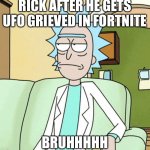 Rick Sanchez | RICK AFTER HE GETS UFO GRIEVED IN FORTNITE; BRUHHHHH | image tagged in rick sanchez | made w/ Imgflip meme maker