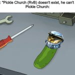 I'm Pickle Church! | Therapist: "Pickle Church (RvB) doesn't exist, he can't hurt you."
Pickle Church: | image tagged in pickle church,pickle rick,rick and morty,red vs blue,memes,funny | made w/ Imgflip meme maker