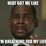 Heat got me like | HEAT GOT ME LIKE; I’M BREATHING FOR MY LIFE! | image tagged in r kelly crying | made w/ Imgflip meme maker