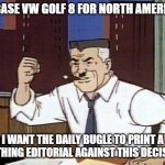 J Jonah Jameson Mark 8 Golf | NO BASE VW GOLF 8 FOR NORTH AMERICA? I WANT THE DAILY BUGLE TO PRINT A SCATHING EDITORIAL AGAINST THIS DECISION! | image tagged in jj jameson cartoon,bring the base mark 8 golf to north america,golf 8 | made w/ Imgflip meme maker