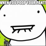 Dreamthing | WHEN YOU POOP YOUR PANTS | image tagged in dreamthing | made w/ Imgflip meme maker