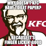 i need to start posting back in fun | WHY DOESN'T KFC HAVE TOILET PAPER? BECAUSE IT'S FINGER LICKIN' GOOD | image tagged in kfc | made w/ Imgflip meme maker