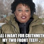 Stacey Abrams Sings | ♪ ALL I WANT FOR CRITHMITH IZ
MY TWO FRONT TEEFF ♪ | image tagged in stacey abrams asking once again | made w/ Imgflip meme maker