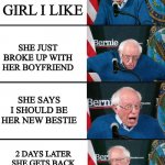true story | I TALKING TO THE GIRL I LIKE; SHE JUST BROKE UP WITH HER BOYFRIEND; SHE SAYS I SHOULD BE HER NEW BESTIE; 2 DAYS LATER SHE GETS BACK WITH THE GUY SHE JUST BROKE UP WITH | image tagged in bernie reaction bad good good bad,memes,funny | made w/ Imgflip meme maker