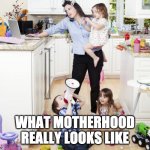busy mom | WHAT MOTHERHOOD REALLY LOOKS LIKE | image tagged in busy mom,motherhood,mom life | made w/ Imgflip meme maker