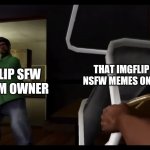 imgflip sfw stream be like : | IMGFLIP SFW STREAM OWNER; THAT IMGFLIP USER POST NSFW MEMES ON SFW STREAM | image tagged in you picked the wrong house fool,imgflip users,fun,memes,nsfw,sfw | made w/ Imgflip meme maker